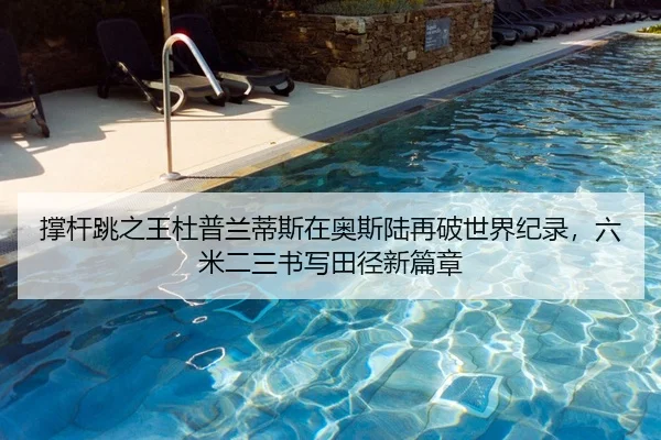 撑杆跳之王杜普兰蒂斯在奥斯陆再破世界纪录，六米二三书写田径新篇章
