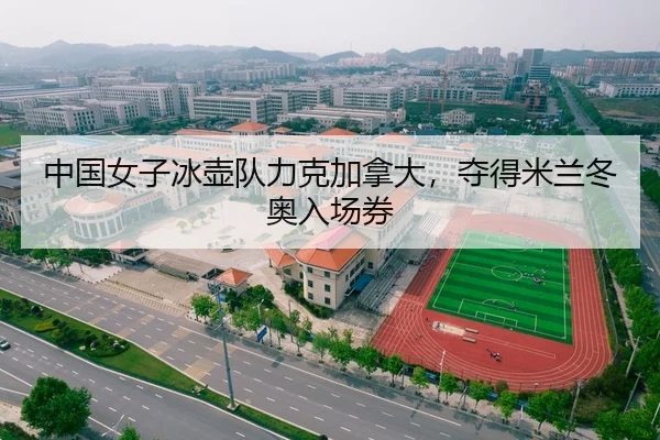 中国女子冰壶队力克加拿大，夺得米兰冬奥入场券